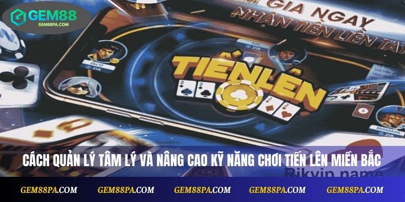 Hướng Dẫn Đánh Tiến Lên Miền Bắc Từng Bước Cơ Bản 4 Cách quản lý tâm lý và nâng cao kỹ năng chơi tiến lên miền Bắc