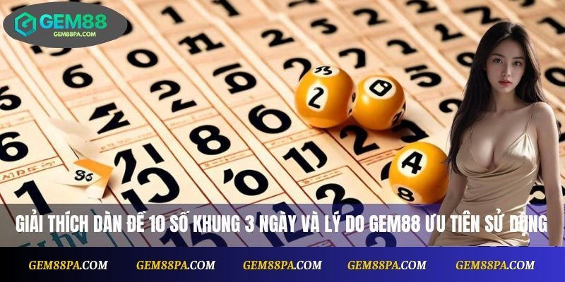 Giải thích dàn đề 10 số khung 3 ngày và lý do Gem88 ưu tiên sử dụng
