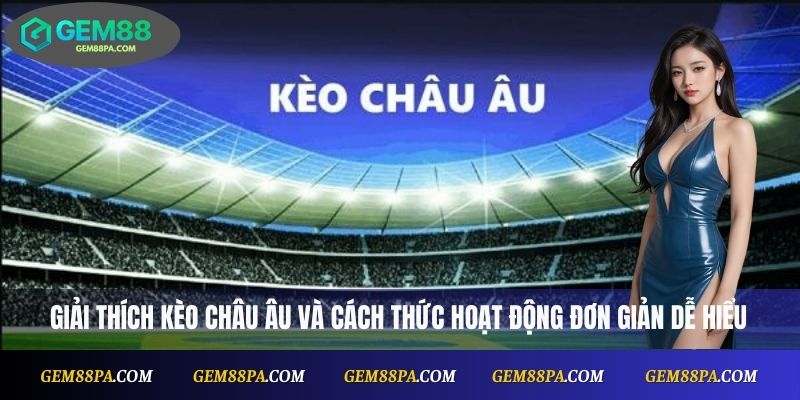 Giải thích kèo châu Âu và cách thức hoạt động đơn giản dễ hiểu