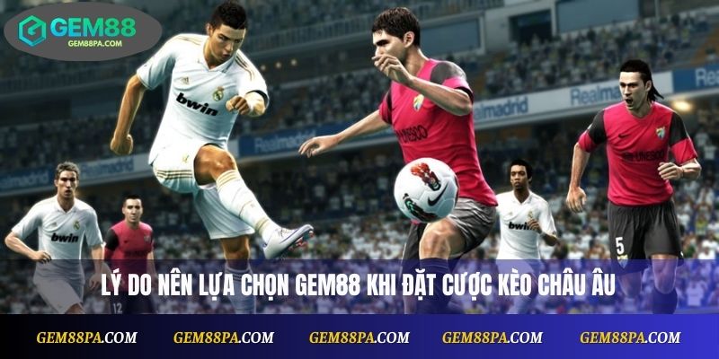 Lý do nên lựa chọn Gem88 khi đặt cược kèo châu Âu