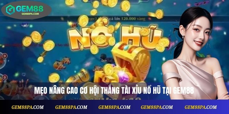 Tài Xỉu Nổ Hũ Online – Chơi Cực Đã, Thưởng Cực Khủng 4 Mẹo nâng cao cơ hội thắng Tài Xỉu Nổ Hũ tại Gem88