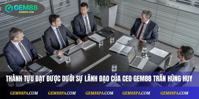 thành tựu quan trọng đạt được dưới sự lãnh đạo của CEO Gem88 Trần Hùng Huy