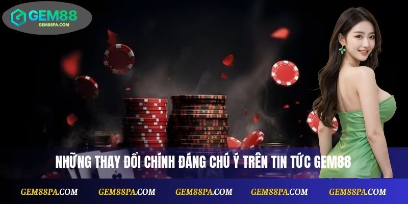 Những thay đổi chính đáng chú ý trên tin tức Gem88